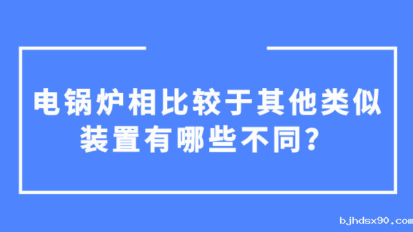 电锅炉相比较于其他类似装置有哪些不同?