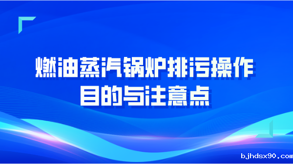 燃油蒸汽锅炉排污操作目的与注意点