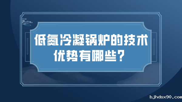 低氮冷凝锅炉的技术优势有哪些?
