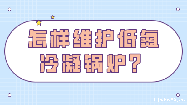 怎样维护低氮冷凝锅炉?