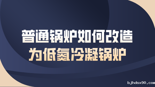 普通锅炉如何改造为低氮冷凝锅炉