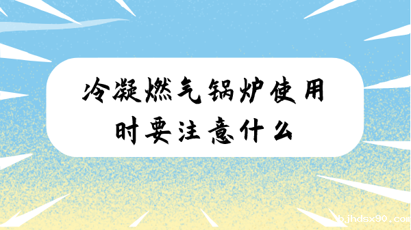 冷凝燃气锅炉使用时要注意什么