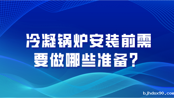 冷凝锅炉安装前需要做哪些准备?
