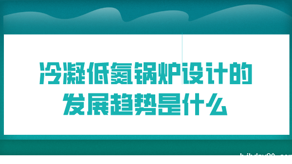 冷凝低氮锅炉设计的发展趋势是什么