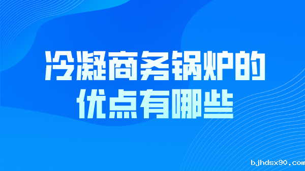 冷凝商务锅炉的优点有哪些