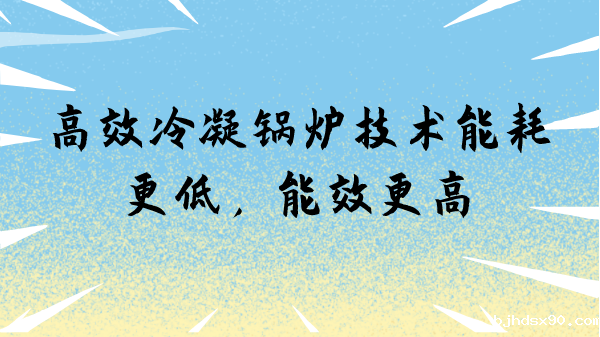 高效冷凝锅炉技术能耗更低,能效更高