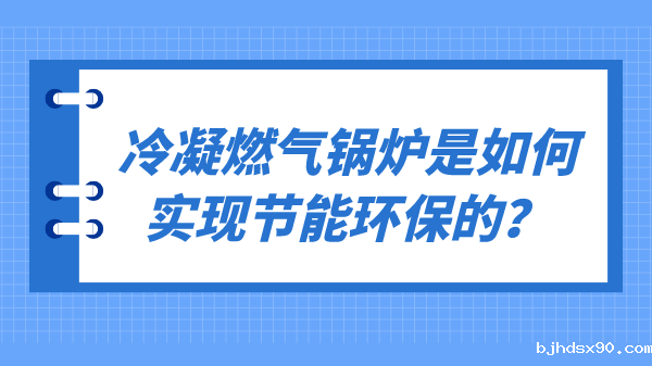 冷凝燃气锅炉是如何实现节能环保的?