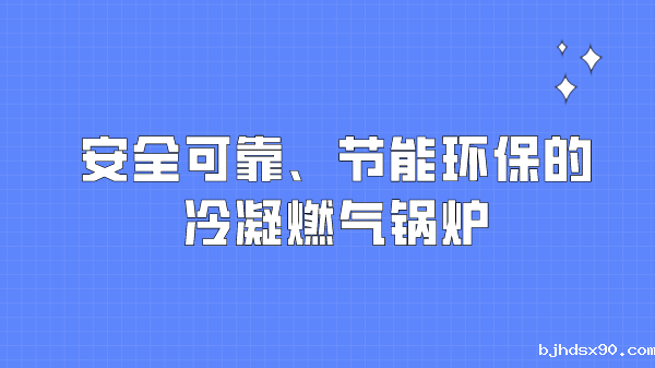 安全可靠、节能环保的冷凝燃气锅炉
