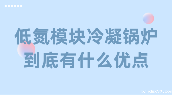低氮模块冷凝锅炉到底有什么优点