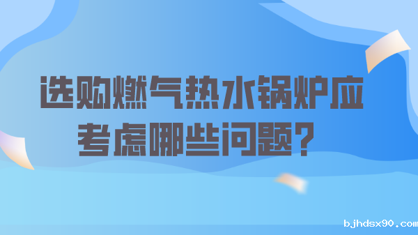 选购燃气热水锅炉应考虑哪些问题?