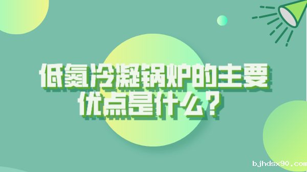 低氮冷凝锅炉的主要优点是什么?