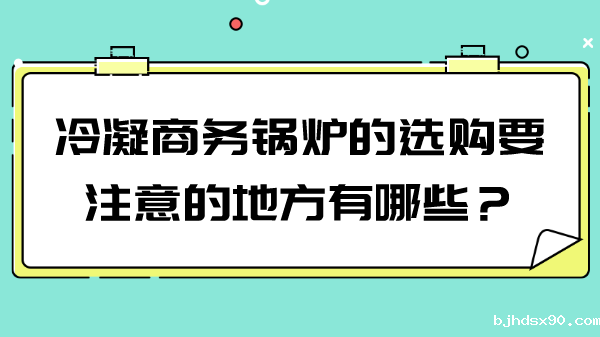 冷凝商务锅炉的选购要注意的地方有哪些?