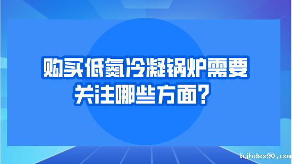 购买低氮冷凝锅炉需要关注哪些方面?