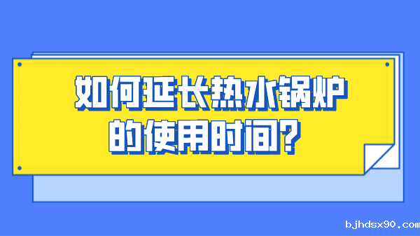 如何延长热水锅炉的使用时间?