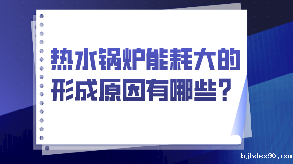 热水锅炉能耗大的形成原因有哪些?
