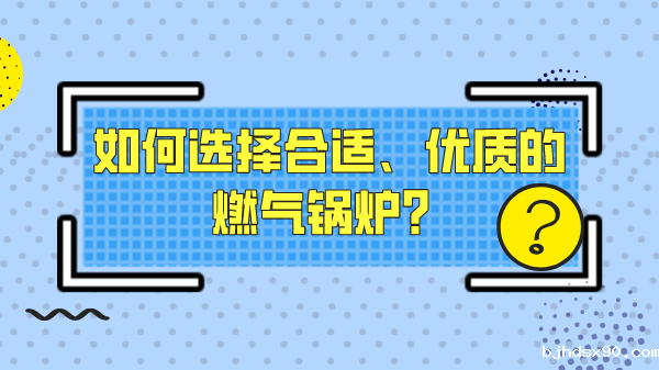 如何选择合适、优质的燃气锅炉?