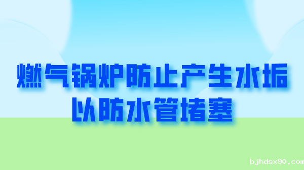 燃气锅炉防止产生水垢以防水管堵塞