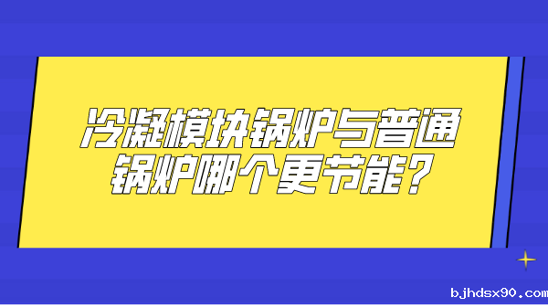 冷凝模块锅炉与普通锅炉哪个更节能?