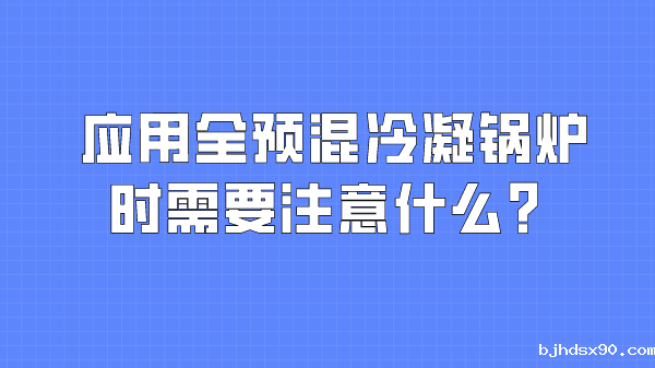 应用全预混冷凝锅炉时需要注意什么?