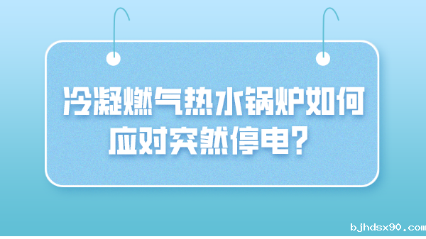 冷凝燃气热水锅炉如何应对突然停电?