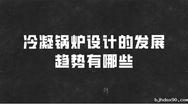冷凝锅炉设计的发展趋势有哪些