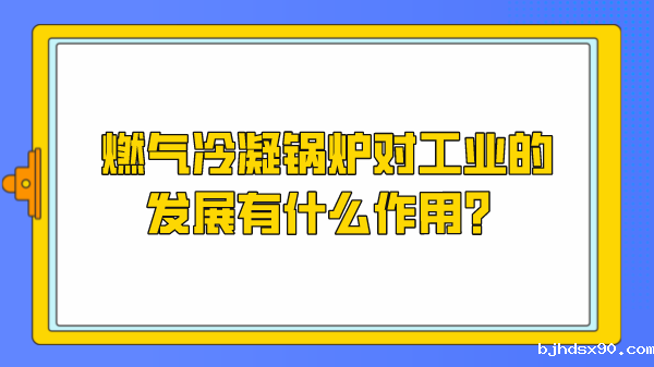 燃气冷凝锅炉对工业的发展有什么作用？