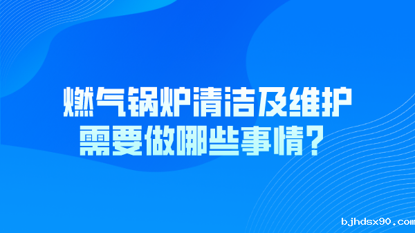燃气锅炉清洁及维护需要做哪些事情？