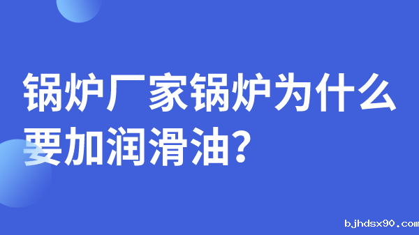 锅炉厂家锅炉为什么要加润滑油？