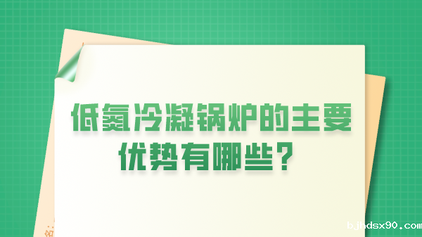 低氮冷凝锅炉的主要优势有哪些？