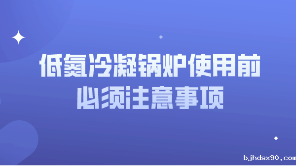 低氮冷凝锅炉使用前必须注意事项