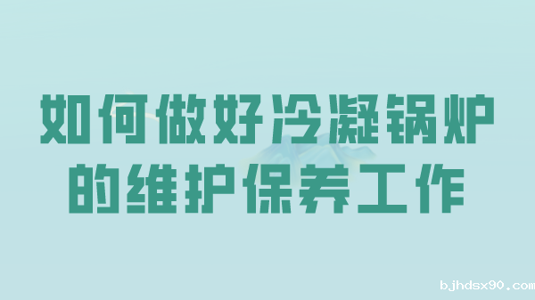 如何做好冷凝锅炉的维护保养工作