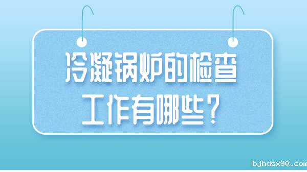 冷凝锅炉的检查工作有哪些？