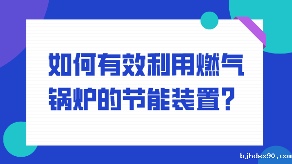 如何有效利用燃气锅炉的节能装置？